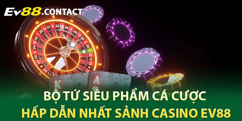 Bộ tứ siêu phẩm cá cược hấp dẫn nhất sảnh Casino EV88