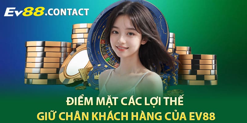 Điểm mặt các lợi thế giữ chân khách hàng của EV88