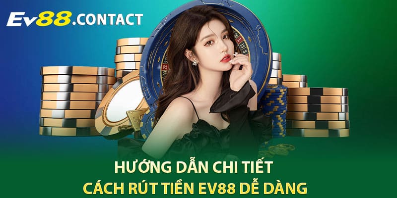 Hướng dẫn chi tiết cách rút tiền EV88 dễ dàng