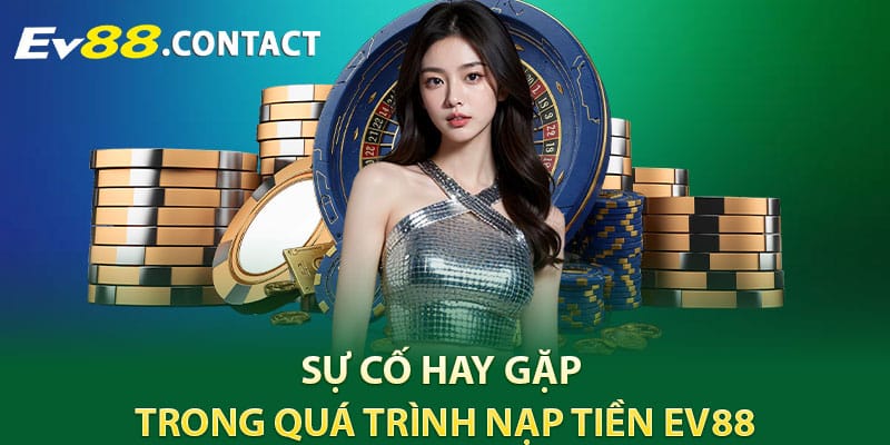 Sự cố hay gặp trong quá trình nạp tiền EV88