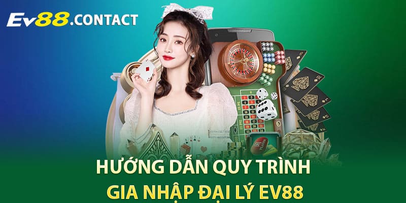 Hướng dẫn quy trình gia nhập đại lý EV88