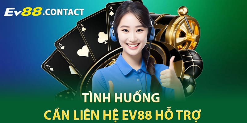 Tình huống cần liên hệ EV88 hỗ trợ